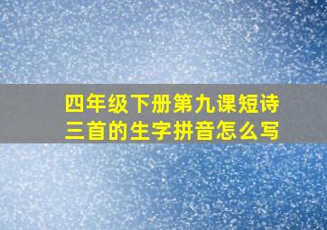 四年级下册第九课短诗三首的生字拼音怎么写