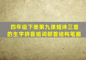 四年级下册第九课短诗三首的生字拼音组词部首结构笔画