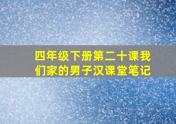 四年级下册第二十课我们家的男子汉课堂笔记