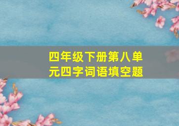 四年级下册第八单元四字词语填空题