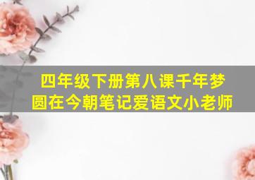 四年级下册第八课千年梦圆在今朝笔记爱语文小老师