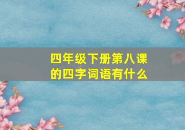 四年级下册第八课的四字词语有什么