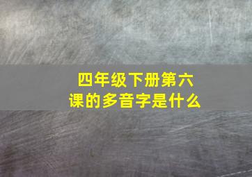 四年级下册第六课的多音字是什么