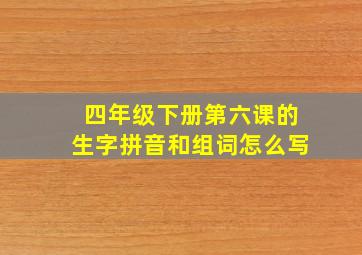 四年级下册第六课的生字拼音和组词怎么写