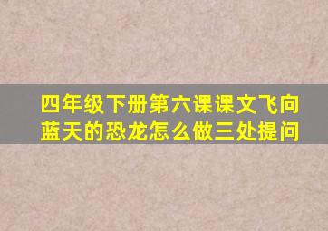 四年级下册第六课课文飞向蓝天的恐龙怎么做三处提问