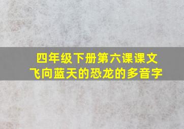 四年级下册第六课课文飞向蓝天的恐龙的多音字