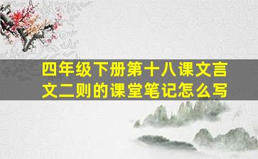 四年级下册第十八课文言文二则的课堂笔记怎么写