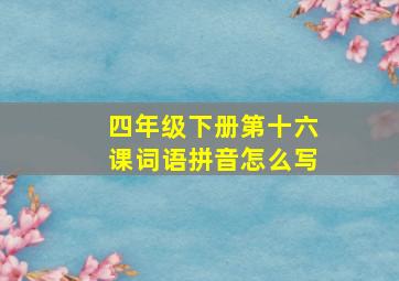 四年级下册第十六课词语拼音怎么写