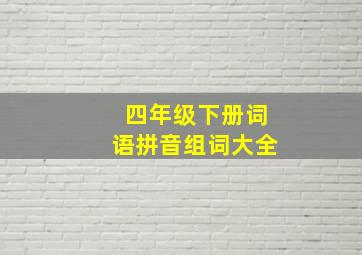 四年级下册词语拼音组词大全