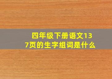 四年级下册语文137页的生字组词是什么