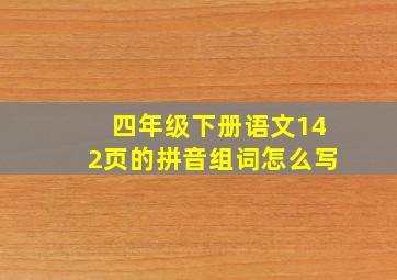 四年级下册语文142页的拼音组词怎么写