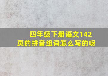 四年级下册语文142页的拼音组词怎么写的呀