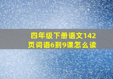 四年级下册语文142页词语6到9课怎么读