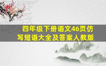 四年级下册语文46页仿写短语大全及答案人教版