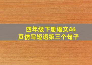 四年级下册语文46页仿写短语第三个句子