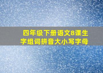 四年级下册语文8课生字组词拼音大小写字母