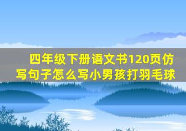 四年级下册语文书120页仿写句子怎么写小男孩打羽毛球