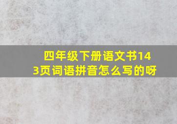 四年级下册语文书143页词语拼音怎么写的呀