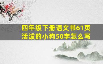 四年级下册语文书61页活泼的小狗50字怎么写