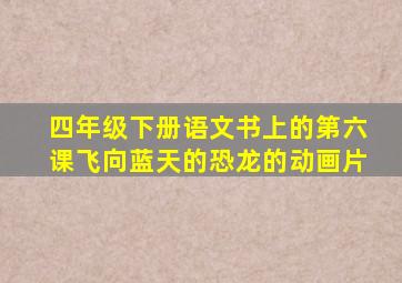 四年级下册语文书上的第六课飞向蓝天的恐龙的动画片