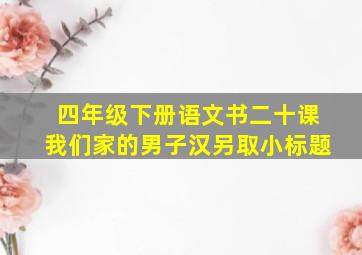 四年级下册语文书二十课我们家的男子汉另取小标题