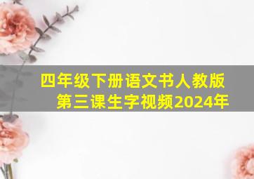 四年级下册语文书人教版第三课生字视频2024年