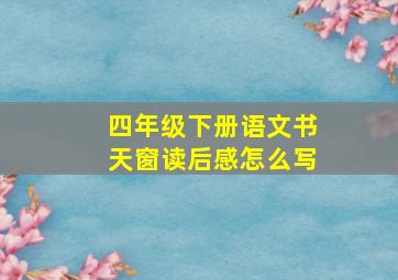 四年级下册语文书天窗读后感怎么写