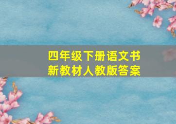 四年级下册语文书新教材人教版答案