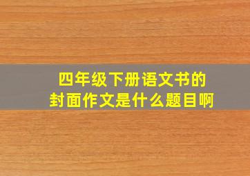 四年级下册语文书的封面作文是什么题目啊