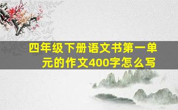 四年级下册语文书第一单元的作文400字怎么写