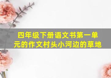 四年级下册语文书第一单元的作文村头小河边的草地