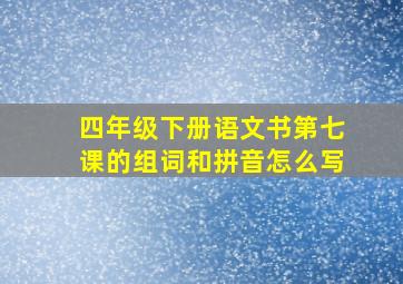 四年级下册语文书第七课的组词和拼音怎么写