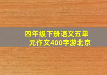 四年级下册语文五单元作文400字游北京