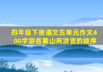 四年级下册语文五单元作文400字游岳麓山用游览的顺序