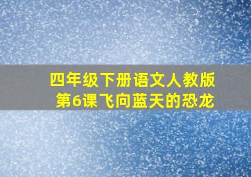 四年级下册语文人教版第6课飞向蓝天的恐龙