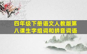 四年级下册语文人教版第八课生字组词和拼音词语