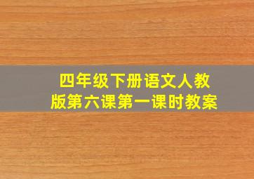 四年级下册语文人教版第六课第一课时教案