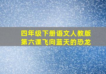 四年级下册语文人教版第六课飞向蓝天的恐龙