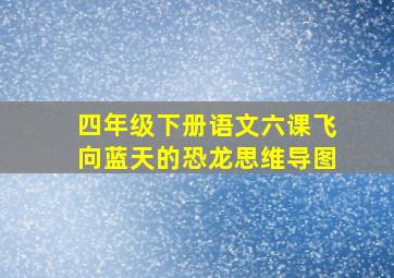 四年级下册语文六课飞向蓝天的恐龙思维导图