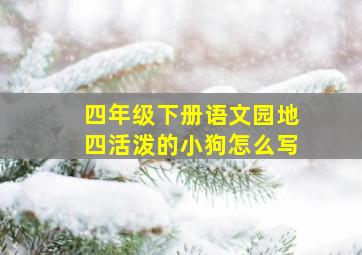 四年级下册语文园地四活泼的小狗怎么写