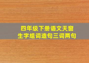 四年级下册语文天窗生字组词造句三词两句