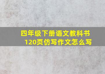 四年级下册语文教科书120页仿写作文怎么写