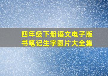 四年级下册语文电子版书笔记生字图片大全集