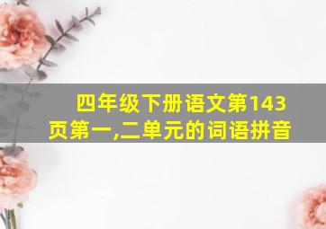 四年级下册语文第143页第一,二单元的词语拼音