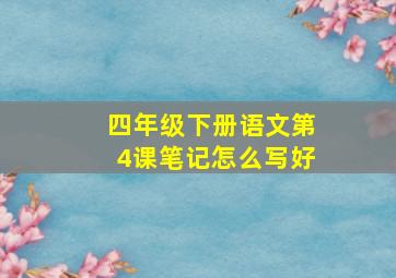 四年级下册语文第4课笔记怎么写好