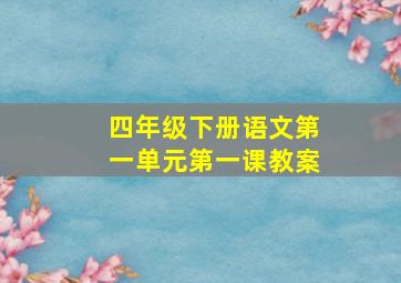 四年级下册语文第一单元第一课教案