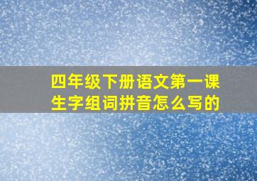 四年级下册语文第一课生字组词拼音怎么写的