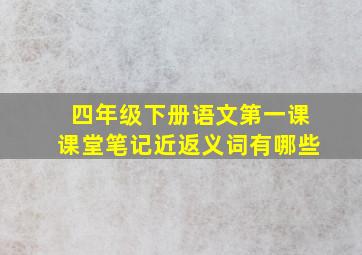 四年级下册语文第一课课堂笔记近返义词有哪些