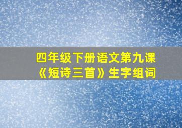 四年级下册语文第九课《短诗三首》生字组词