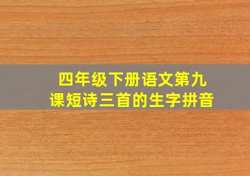 四年级下册语文第九课短诗三首的生字拼音